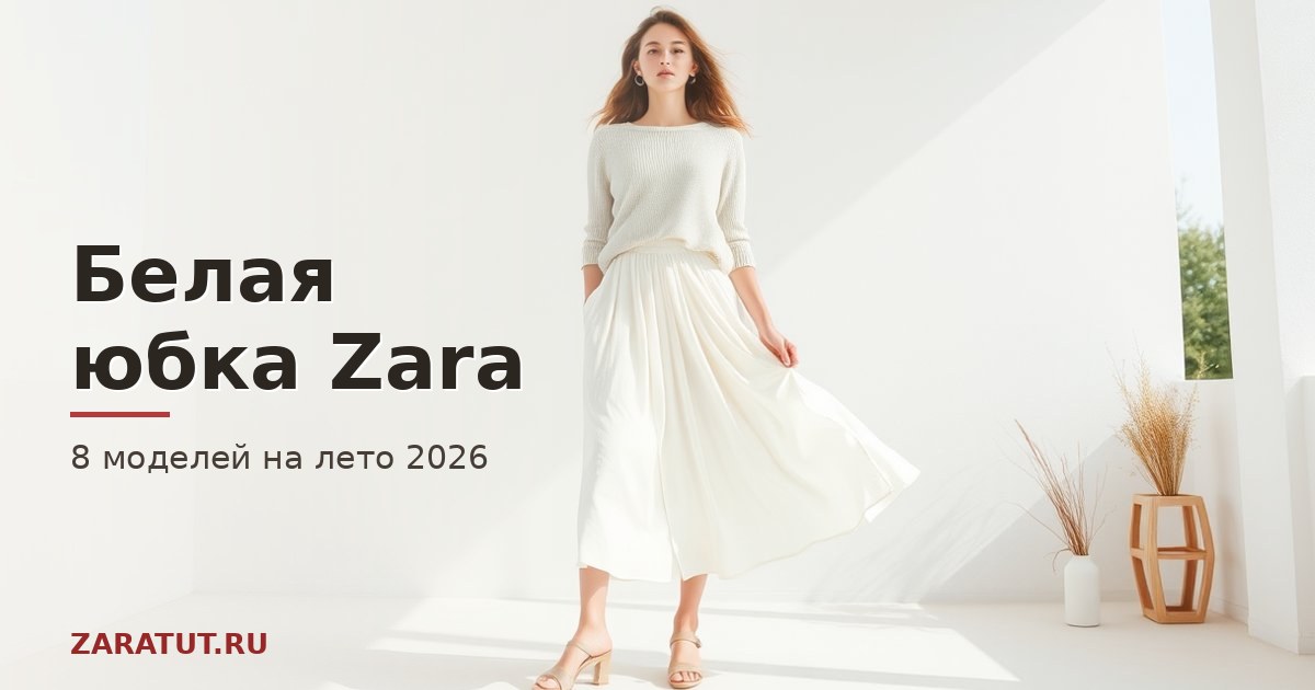 Белая юбка Zara: 8 моделей и с чем носить летом 2026