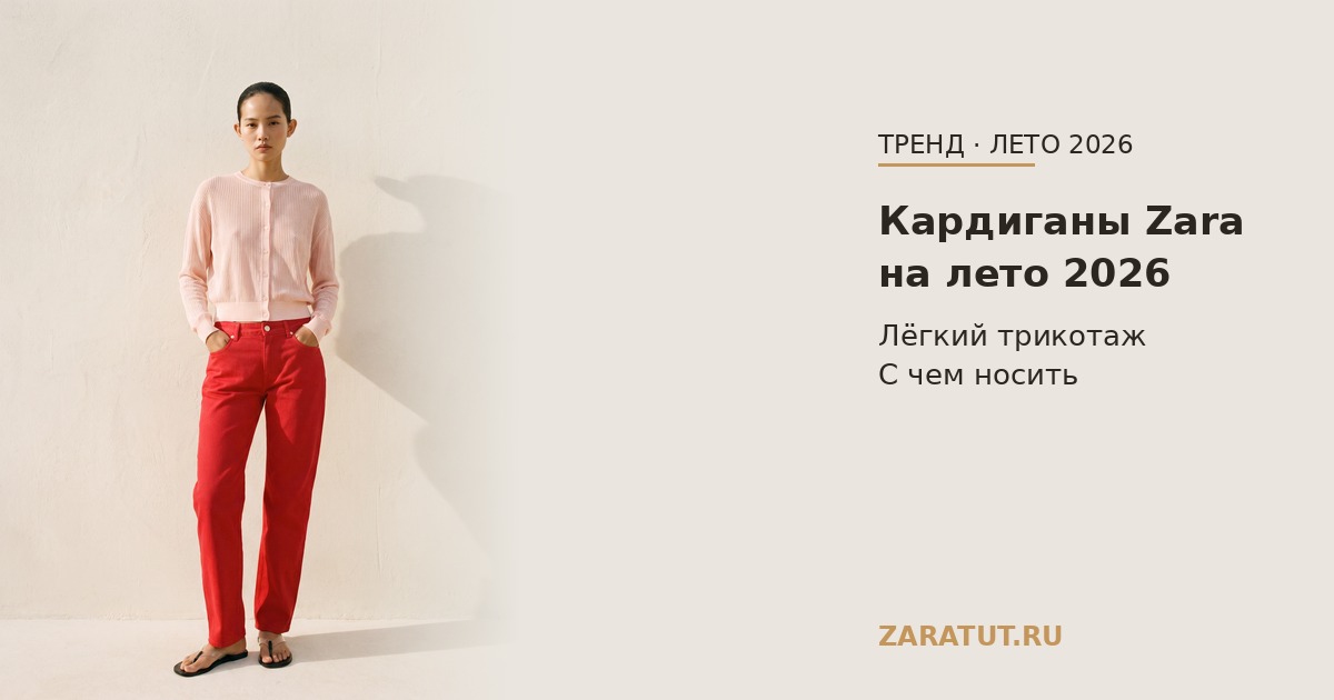 Кардиганы Zara на лето 2026: лёгкий вязаный верх