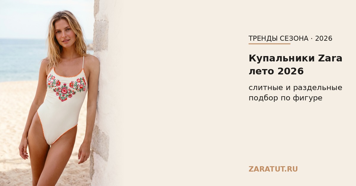 Купальники Zara 2026: раздельные и слитные, подбор по фигуре
