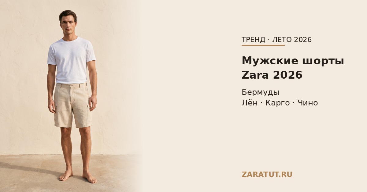 Мужские шорты Zara 2026: бермуды, карго, лён — с чем носить