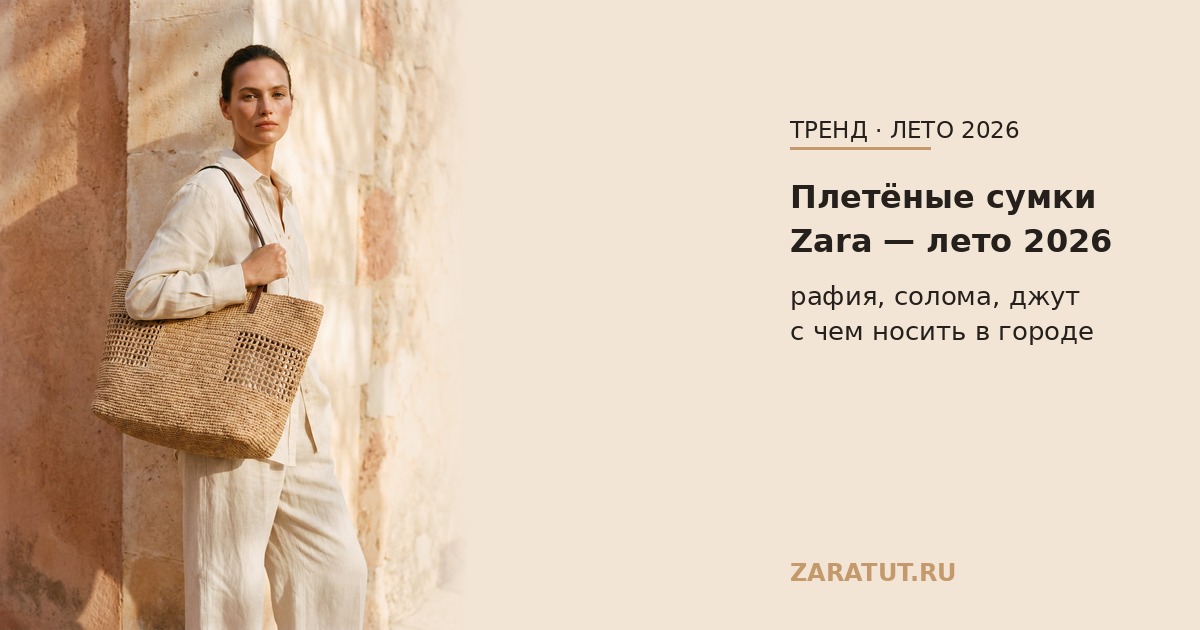Плетёные сумки Zara — лето 2026: гид по тренду