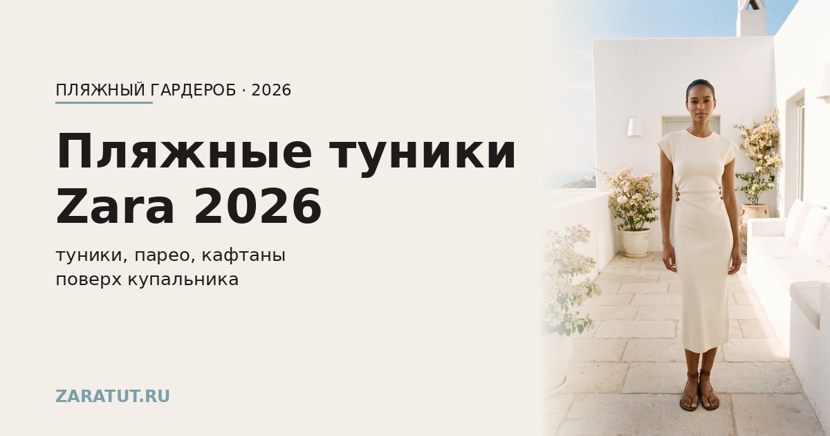 Пляжные туники и платья Zara 2026: фасоны и с чем носить
