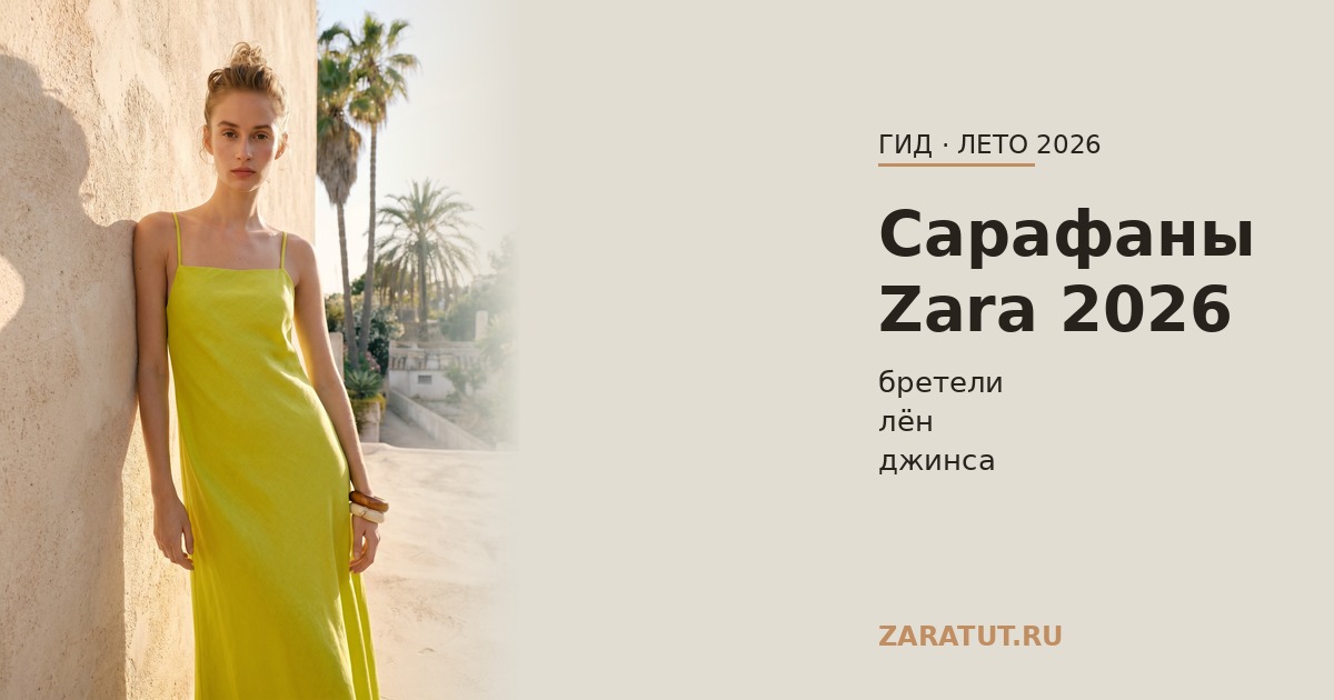 Сарафаны Zara 2026: фасоны, ткани и с чем носить