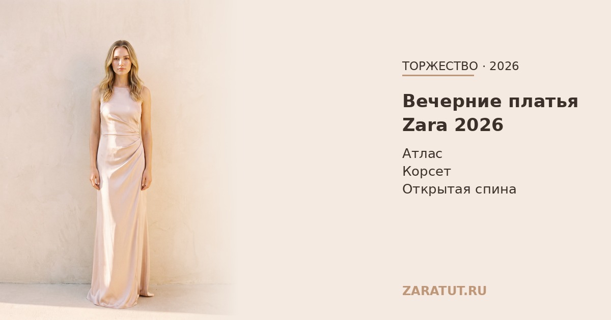 Вечерние и нарядные платья Zara 2026: атлас, корсет, открытая спина